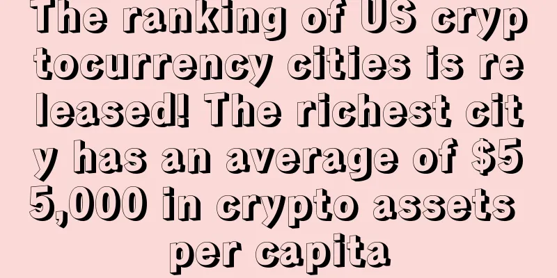 The ranking of US cryptocurrency cities is released! The richest city has an average of $55,000 in crypto assets per capita