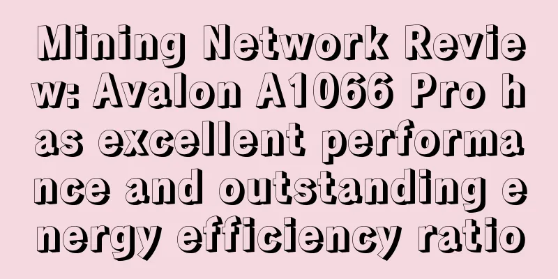 Mining Network Review: Avalon A1066 Pro has excellent performance and outstanding energy efficiency ratio