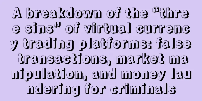 A breakdown of the “three sins” of virtual currency trading platforms: false transactions, market manipulation, and money laundering for criminals