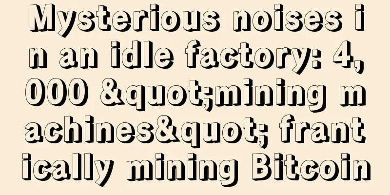 Mysterious noises in an idle factory: 4,000 "mining machines" frantically mining Bitcoin