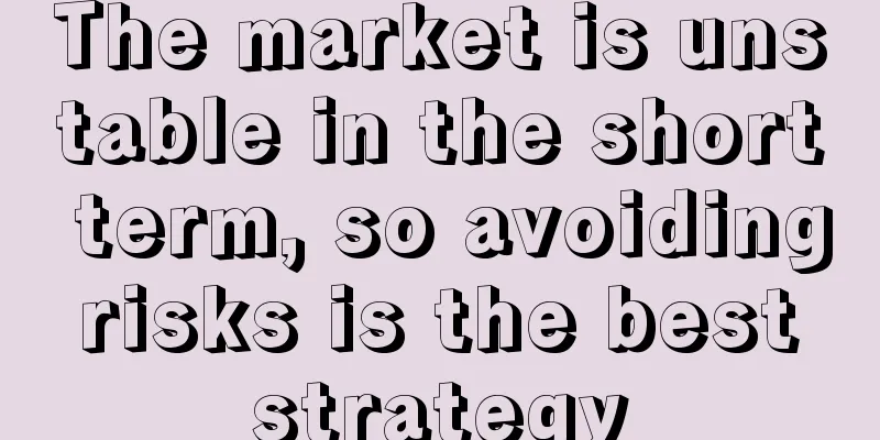 The market is unstable in the short term, so avoiding risks is the best strategy