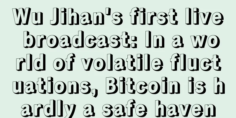 Wu Jihan's first live broadcast: In a world of volatile fluctuations, Bitcoin is hardly a safe haven