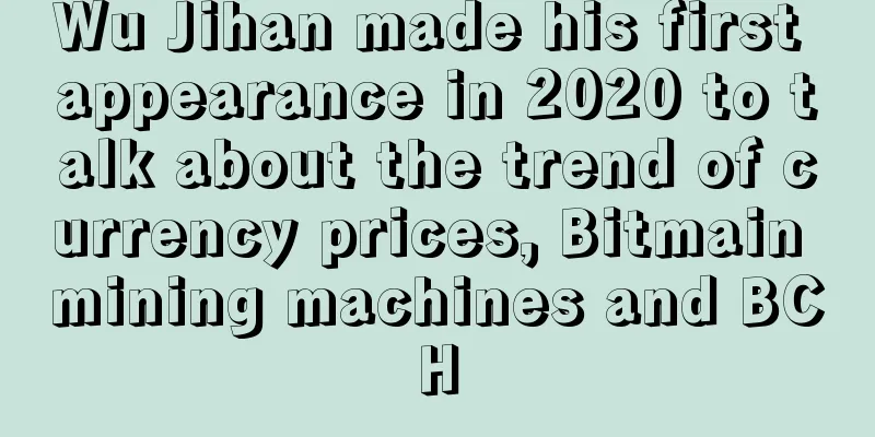 Wu Jihan made his first appearance in 2020 to talk about the trend of currency prices, Bitmain mining machines and BCH