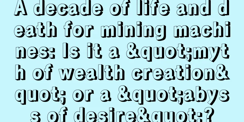 A decade of life and death for mining machines: Is it a "myth of wealth creation" or a "abyss of desire"?