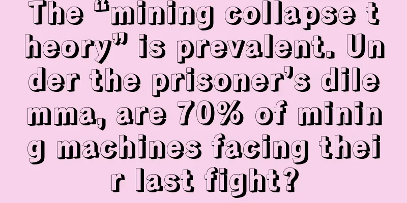 The “mining collapse theory” is prevalent. Under the prisoner’s dilemma, are 70% of mining machines facing their last fight?