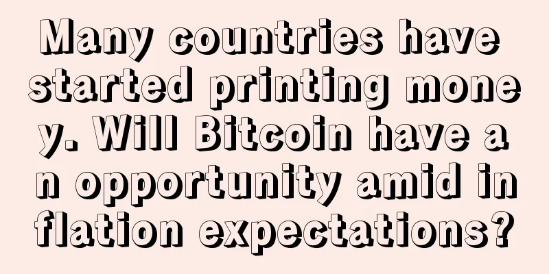 Many countries have started printing money. Will Bitcoin have an opportunity amid inflation expectations?
