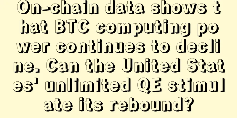 On-chain data shows that BTC computing power continues to decline. Can the United States' unlimited QE stimulate its rebound?