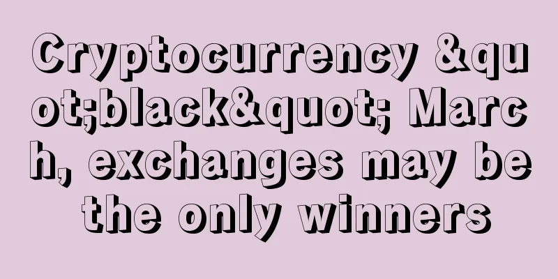 Cryptocurrency "black" March, exchanges may be the only winners