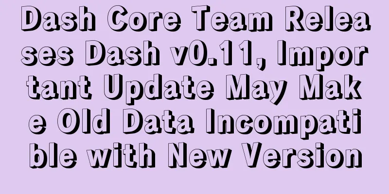 Dash Core Team Releases Dash v0.11, Important Update May Make Old Data Incompatible with New Version