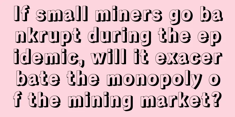 If small miners go bankrupt during the epidemic, will it exacerbate the monopoly of the mining market?