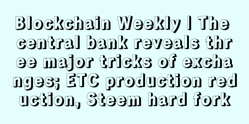 Blockchain Weekly | The central bank reveals three major tricks of exchanges; ETC production reduction, Steem hard fork