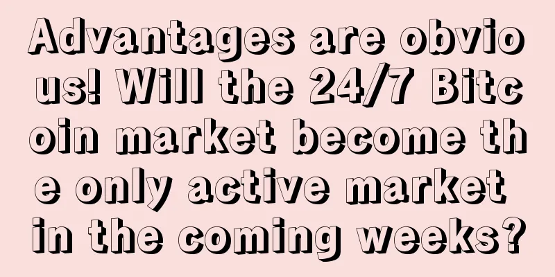 Advantages are obvious! Will the 24/7 Bitcoin market become the only active market in the coming weeks?