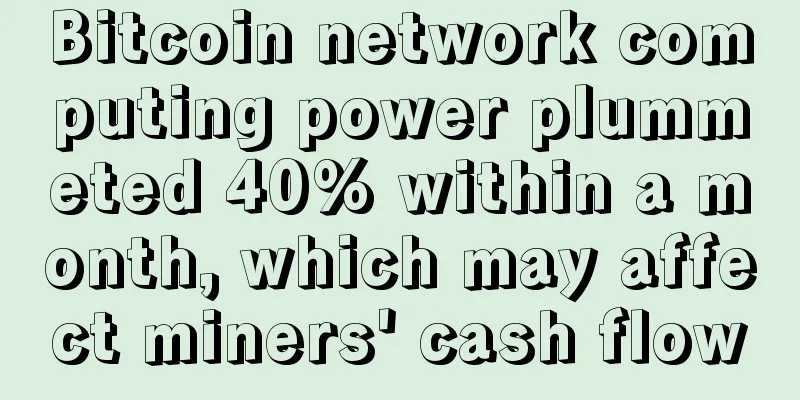 Bitcoin network computing power plummeted 40% within a month, which may affect miners' cash flow
