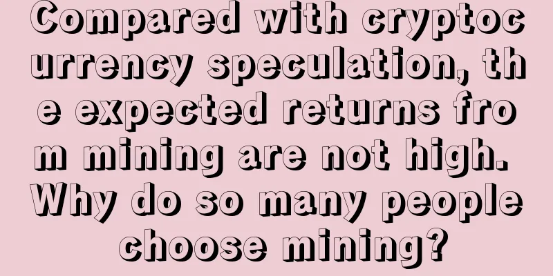 Compared with cryptocurrency speculation, the expected returns from mining are not high. Why do so many people choose mining?