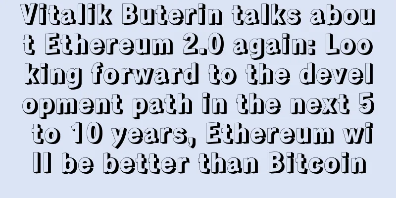 Vitalik Buterin talks about Ethereum 2.0 again: Looking forward to the development path in the next 5 to 10 years, Ethereum will be better than Bitcoin