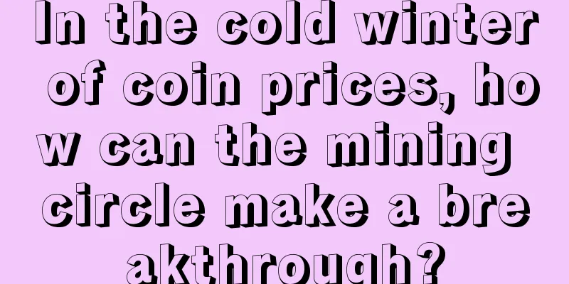 In the cold winter of coin prices, how can the mining circle make a breakthrough?
