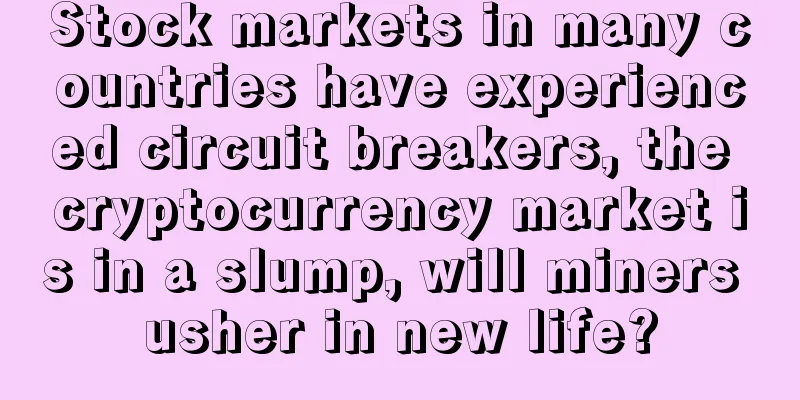 Stock markets in many countries have experienced circuit breakers, the cryptocurrency market is in a slump, will miners usher in new life?