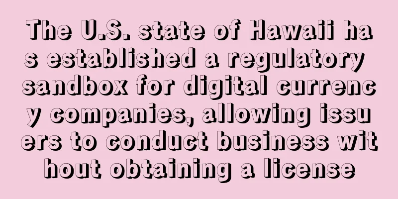 The U.S. state of Hawaii has established a regulatory sandbox for digital currency companies, allowing issuers to conduct business without obtaining a license