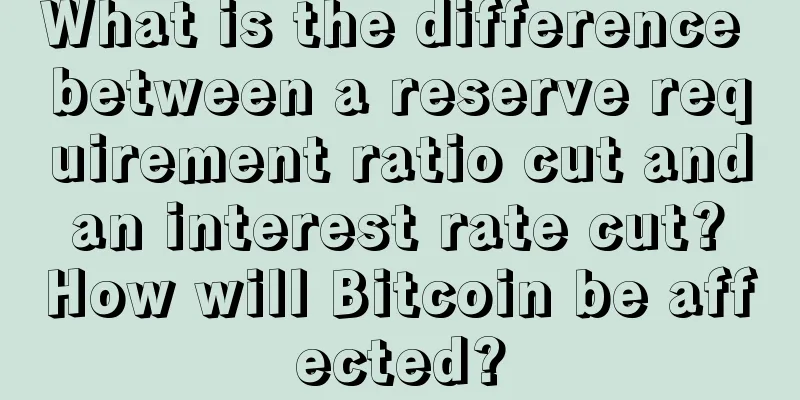 What is the difference between a reserve requirement ratio cut and an interest rate cut? How will Bitcoin be affected?