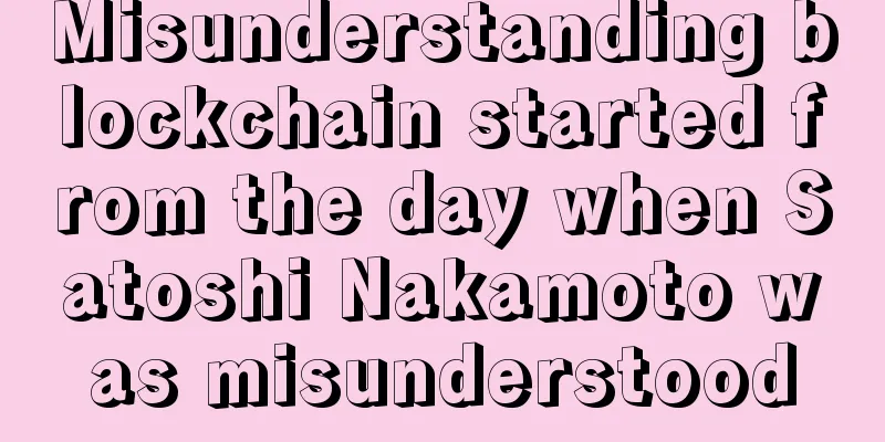 Misunderstanding blockchain started from the day when Satoshi Nakamoto was misunderstood