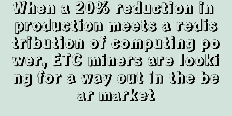 When a 20% reduction in production meets a redistribution of computing power, ETC miners are looking for a way out in the bear market