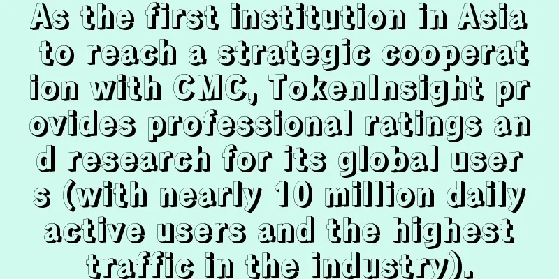 As the first institution in Asia to reach a strategic cooperation with CMC, TokenInsight provides professional ratings and research for its global users (with nearly 10 million daily active users and the highest traffic in the industry).