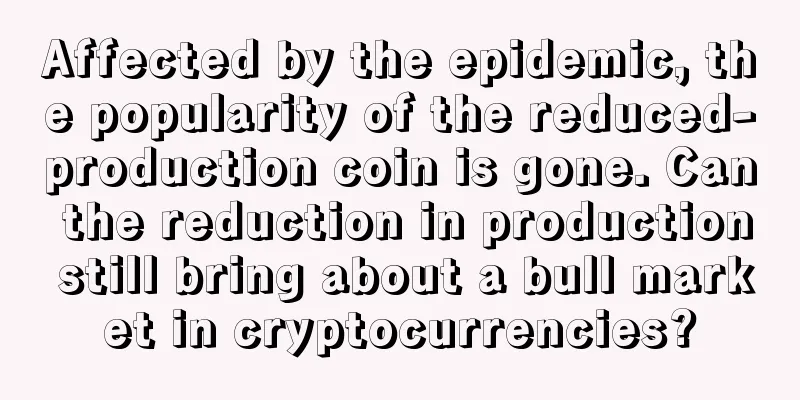 Affected by the epidemic, the popularity of the reduced-production coin is gone. Can the reduction in production still bring about a bull market in cryptocurrencies?