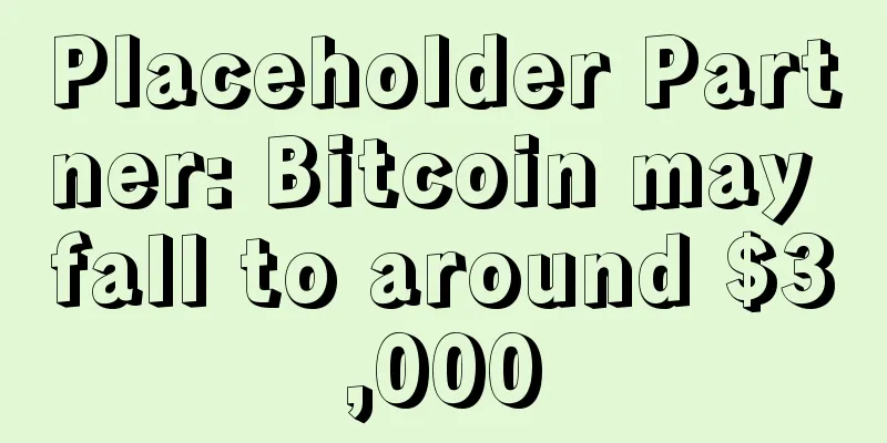 Placeholder Partner: Bitcoin may fall to around $3,000