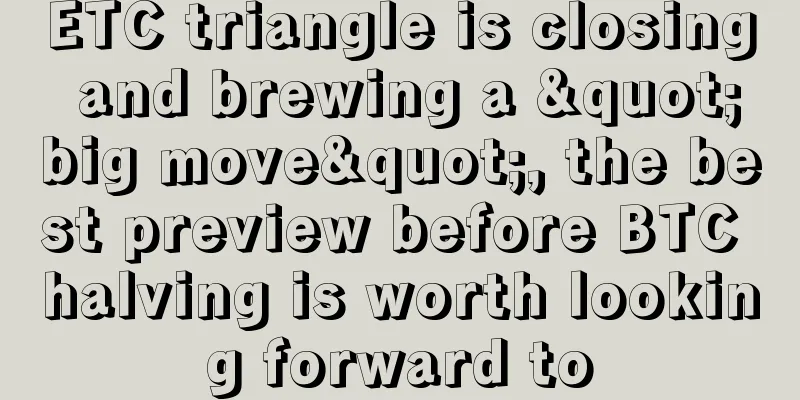 ETC triangle is closing and brewing a "big move", the best preview before BTC halving is worth looking forward to