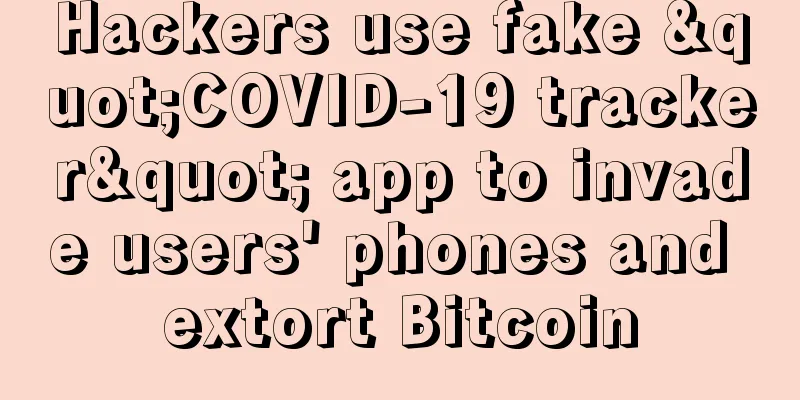 Hackers use fake "COVID-19 tracker" app to invade users' phones and extort Bitcoin