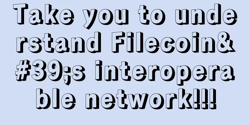 Take you to understand Filecoin's interoperable network!!!