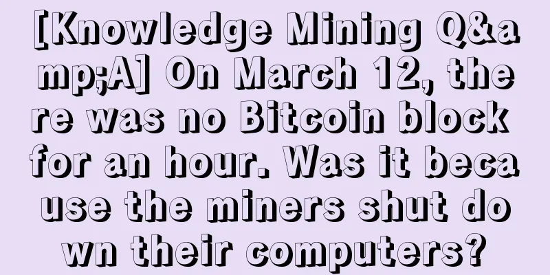 [Knowledge Mining Q&A] On March 12, there was no Bitcoin block for an hour. Was it because the miners shut down their computers?