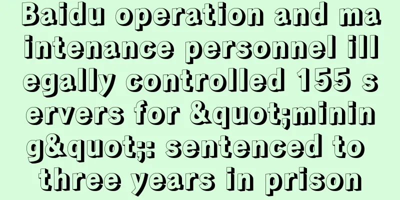 Baidu operation and maintenance personnel illegally controlled 155 servers for "mining": sentenced to three years in prison