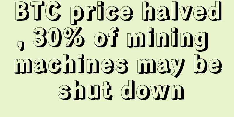 BTC price halved, 30% of mining machines may be shut down