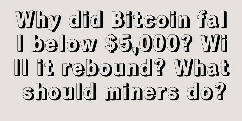 Why did Bitcoin fall below $5,000? Will it rebound? What should miners do?