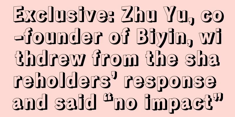 Exclusive: Zhu Yu, co-founder of Biyin, withdrew from the shareholders’ response and said “no impact”