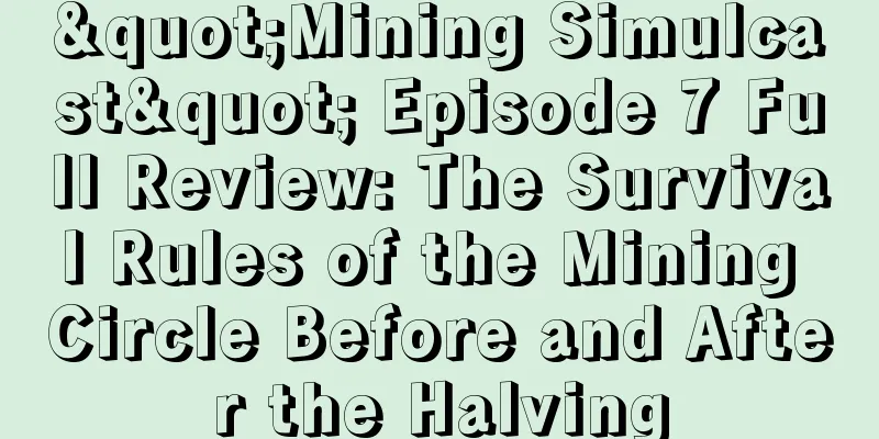 "Mining Simulcast" Episode 7 Full Review: The Survival Rules of the Mining Circle Before and After the Halving
