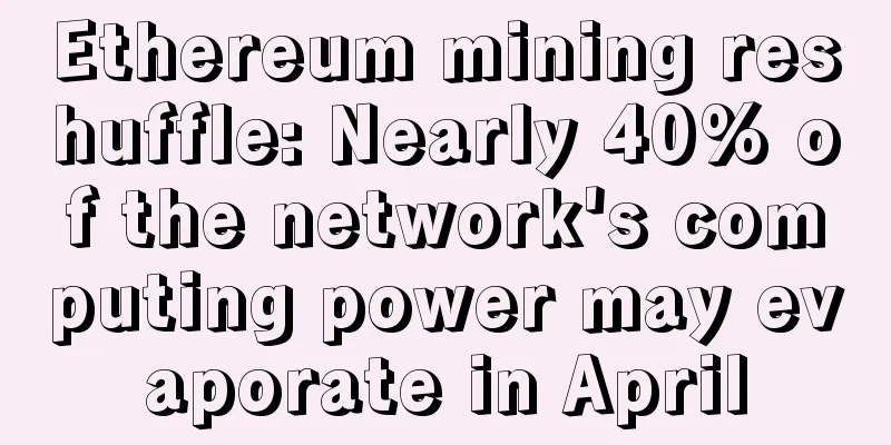 Ethereum mining reshuffle: Nearly 40% of the network's computing power may evaporate in April