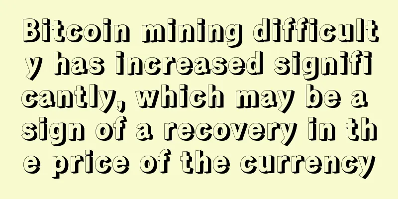 Bitcoin mining difficulty has increased significantly, which may be a sign of a recovery in the price of the currency