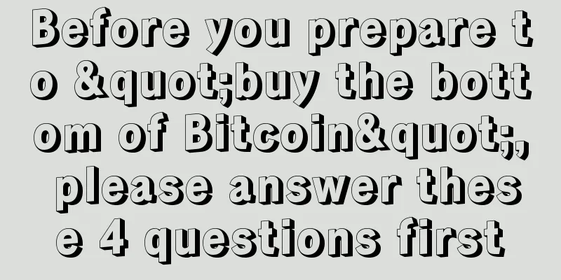 Before you prepare to "buy the bottom of Bitcoin", please answer these 4 questions first