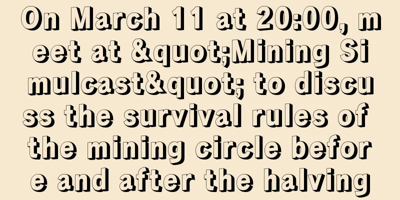 On March 11 at 20:00, meet at "Mining Simulcast" to discuss the survival rules of the mining circle before and after the halving
