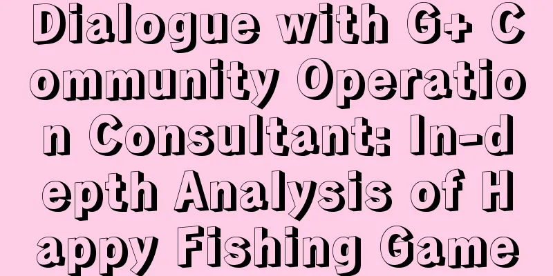Dialogue with G+ Community Operation Consultant: In-depth Analysis of Happy Fishing Game