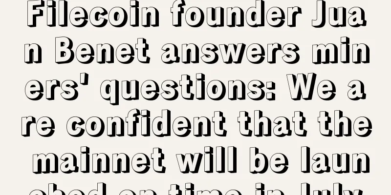 Filecoin founder Juan Benet answers miners' questions: We are confident that the mainnet will be launched on time in July