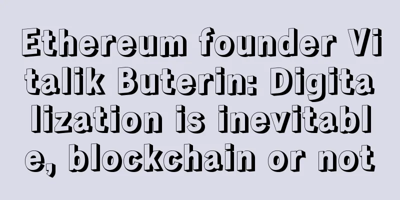 Ethereum founder Vitalik Buterin: Digitalization is inevitable, blockchain or not
