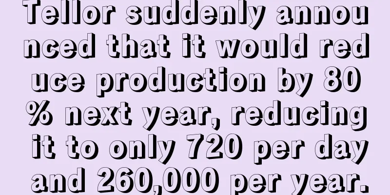 Tellor suddenly announced that it would reduce production by 80% next year, reducing it to only 720 per day and 260,000 per year.