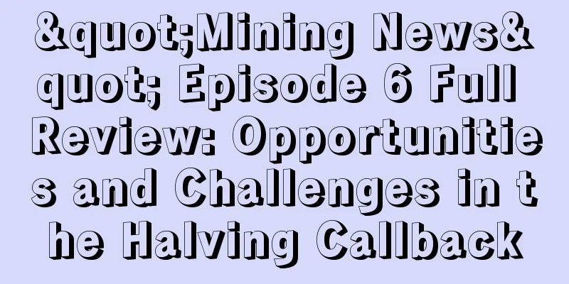 "Mining News" Episode 6 Full Review: Opportunities and Challenges in the Halving Callback