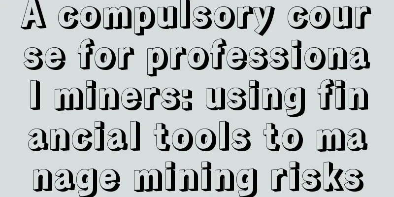 A compulsory course for professional miners: using financial tools to manage mining risks