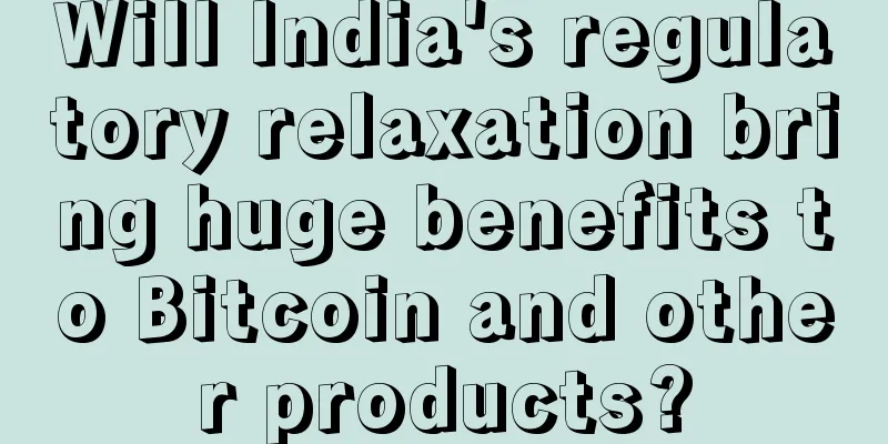 Will India's regulatory relaxation bring huge benefits to Bitcoin and other products?
