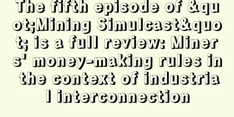 The fifth episode of "Mining Simulcast" is a full review: Miners' money-making rules in the context of industrial interconnection