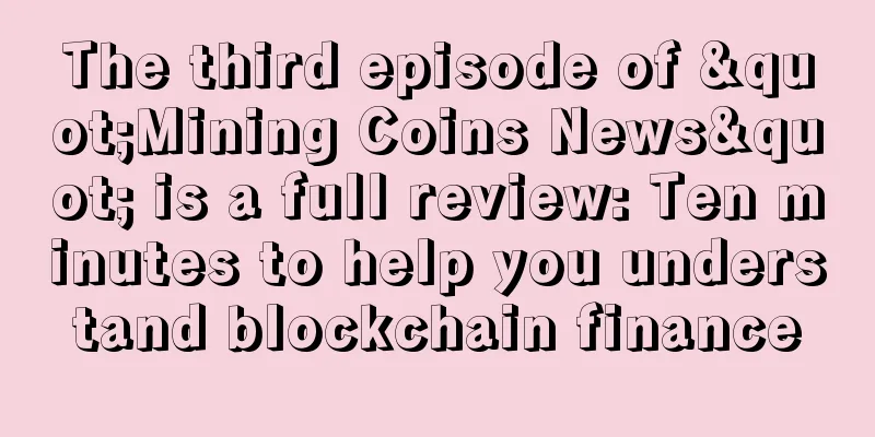 The third episode of "Mining Coins News" is a full review: Ten minutes to help you understand blockchain finance